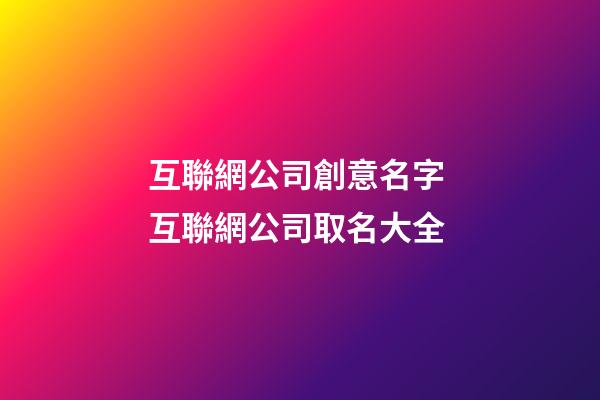 互聯網公司創意名字 互聯網公司取名大全-第1張-公司起名-玄機派